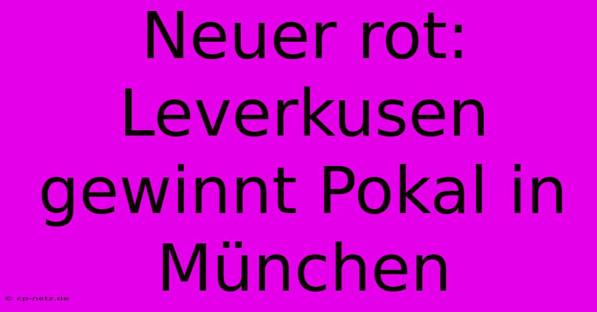 Neuer Rot: Leverkusen Gewinnt Pokal In München