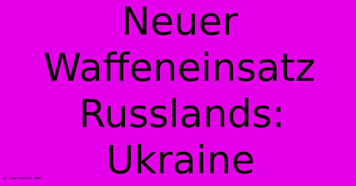 Neuer Waffeneinsatz Russlands: Ukraine