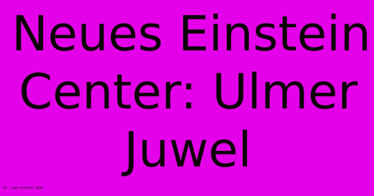 Neues Einstein Center: Ulmer Juwel