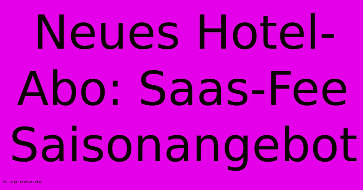 Neues Hotel-Abo: Saas-Fee Saisonangebot