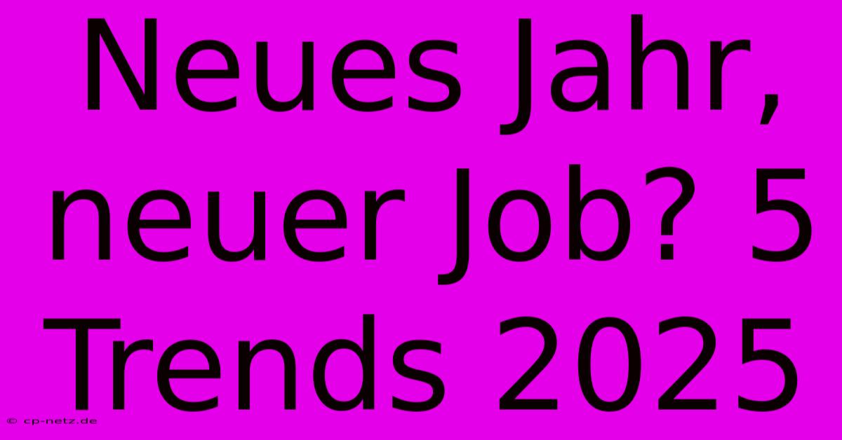 Neues Jahr, Neuer Job? 5 Trends 2025