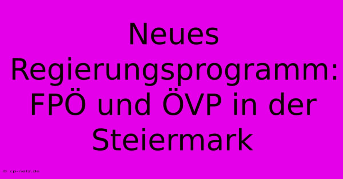 Neues Regierungsprogramm: FPÖ Und ÖVP In Der Steiermark