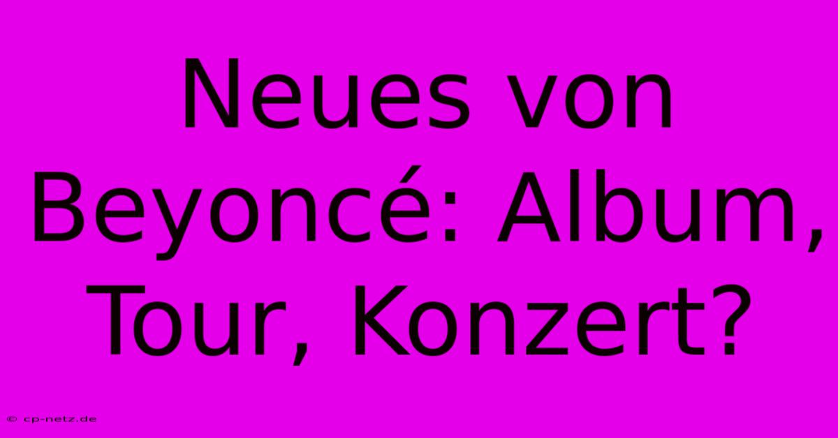 Neues Von Beyoncé: Album, Tour, Konzert?