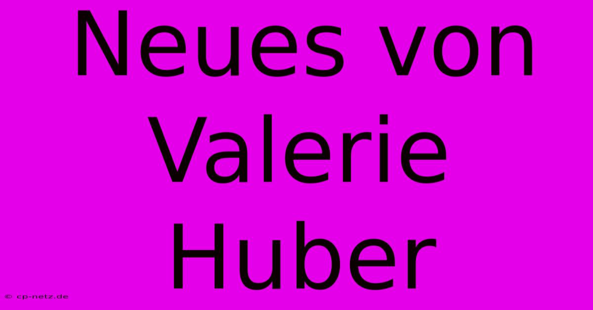 Neues Von Valerie Huber