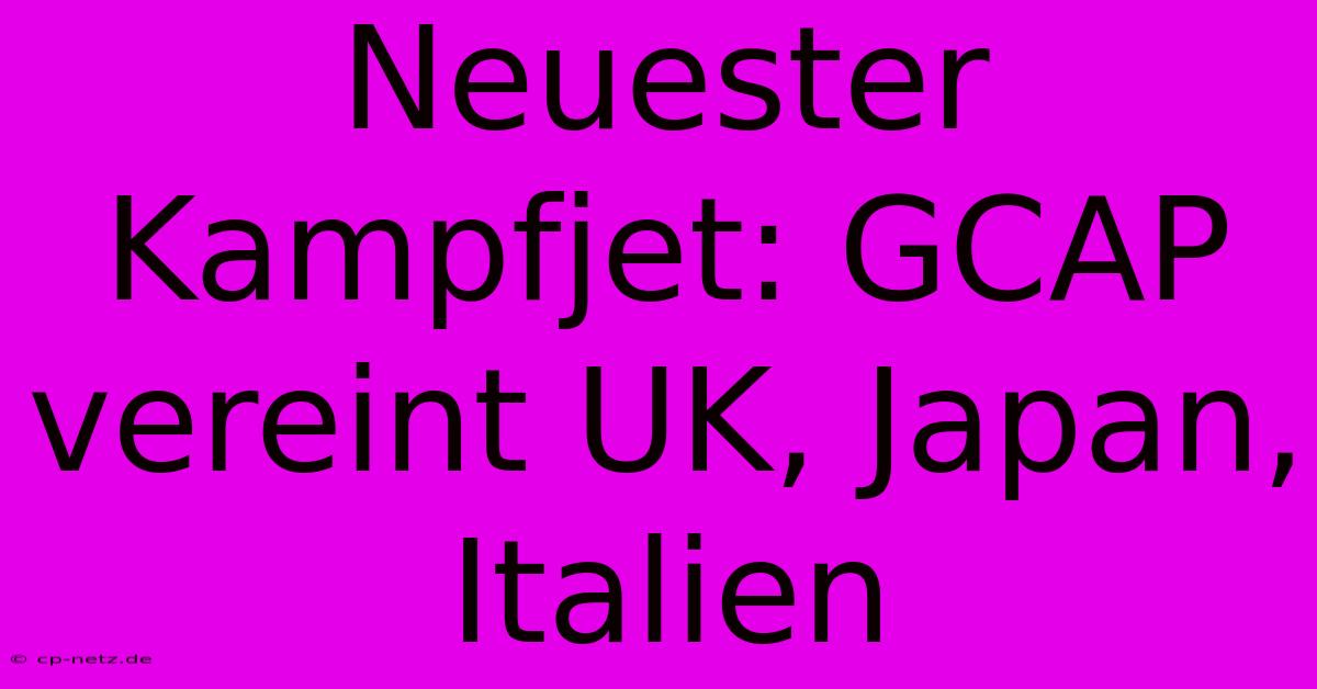 Neuester Kampfjet: GCAP Vereint UK, Japan, Italien