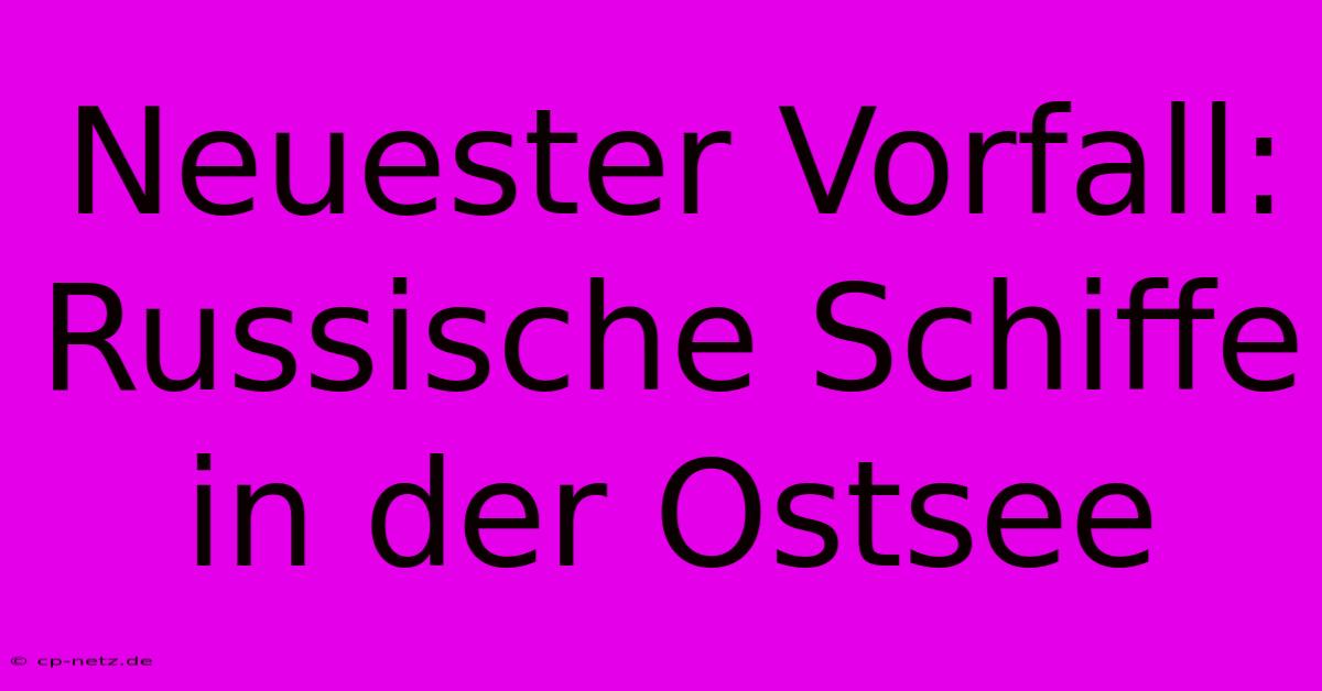 Neuester Vorfall: Russische Schiffe In Der Ostsee