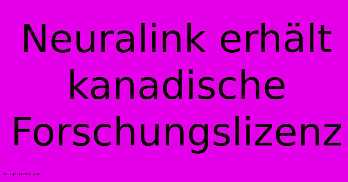 Neuralink Erhält Kanadische Forschungslizenz