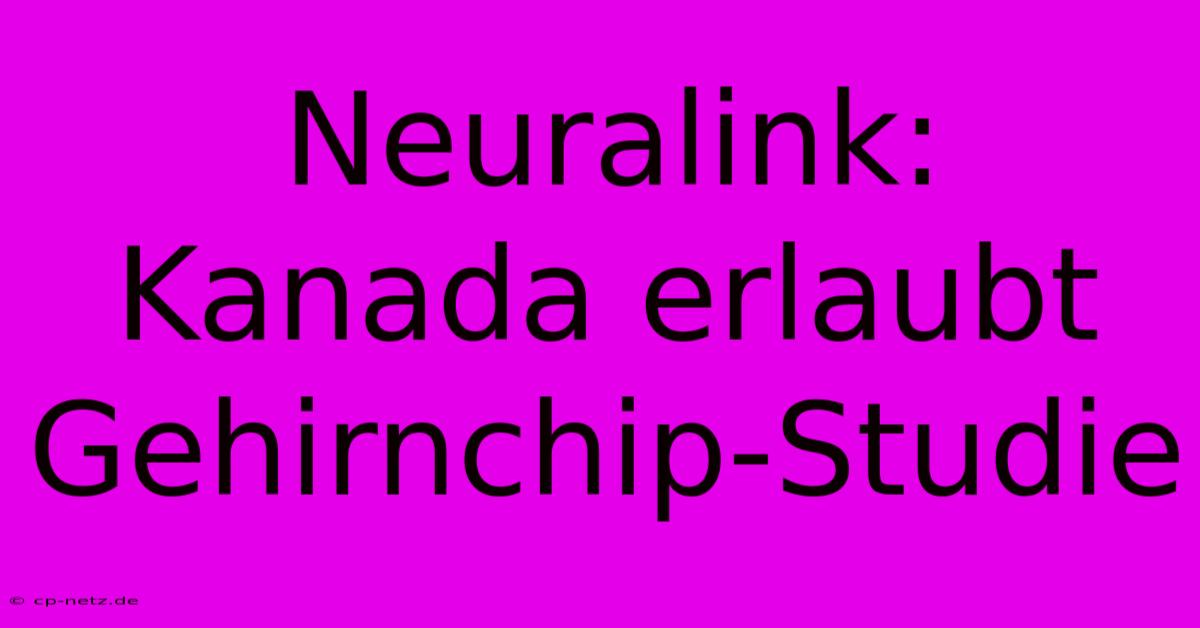 Neuralink: Kanada Erlaubt Gehirnchip-Studie