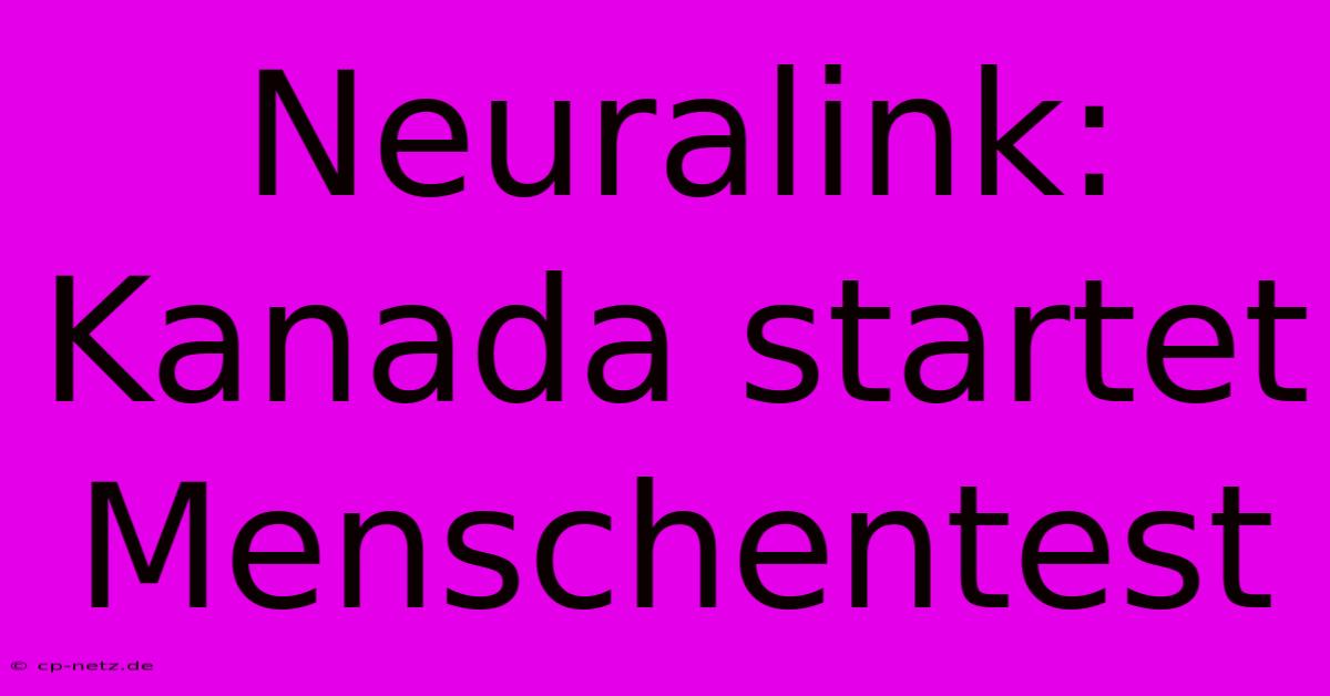 Neuralink: Kanada Startet Menschentest