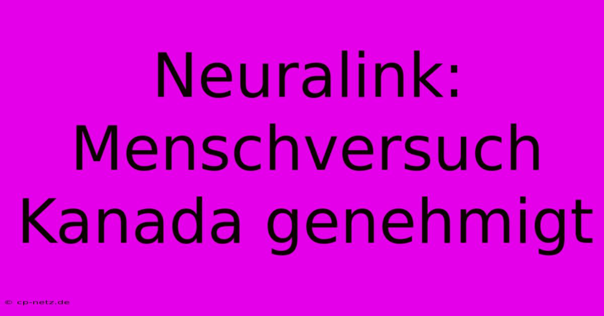 Neuralink: Menschversuch Kanada Genehmigt