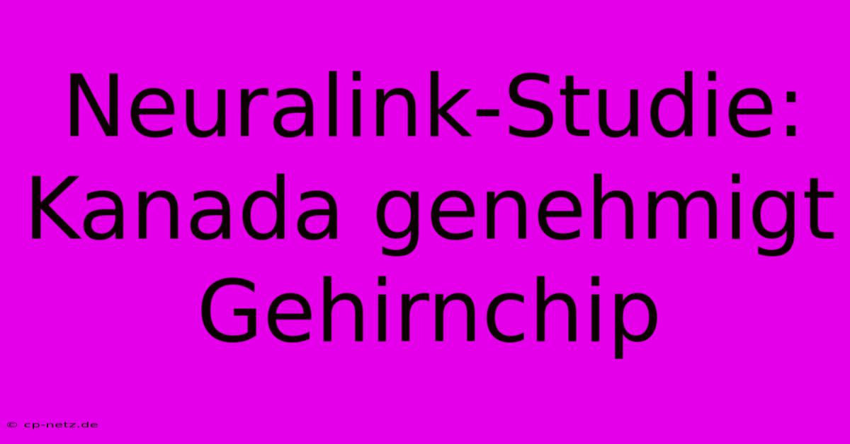 Neuralink-Studie: Kanada Genehmigt Gehirnchip