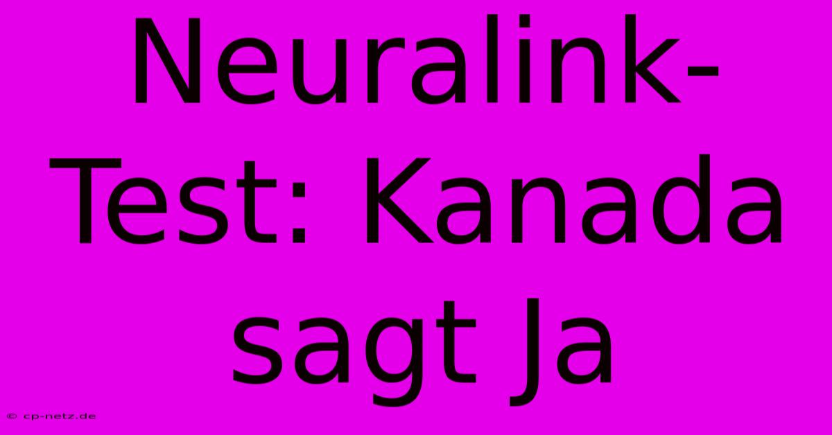 Neuralink-Test: Kanada Sagt Ja