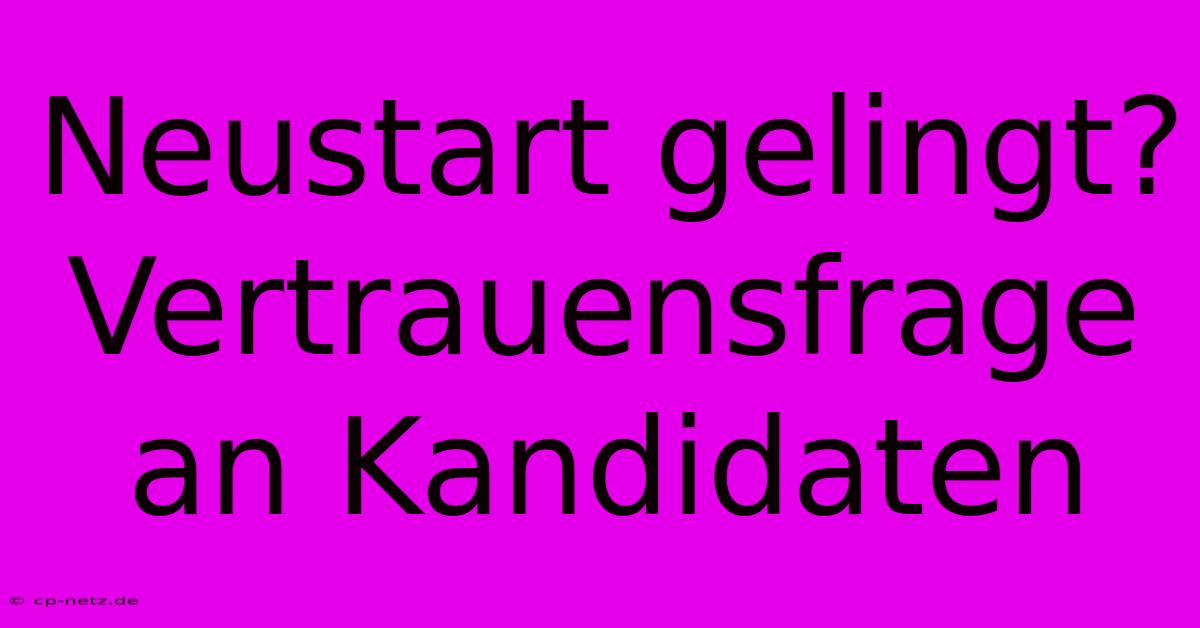 Neustart Gelingt? Vertrauensfrage An Kandidaten