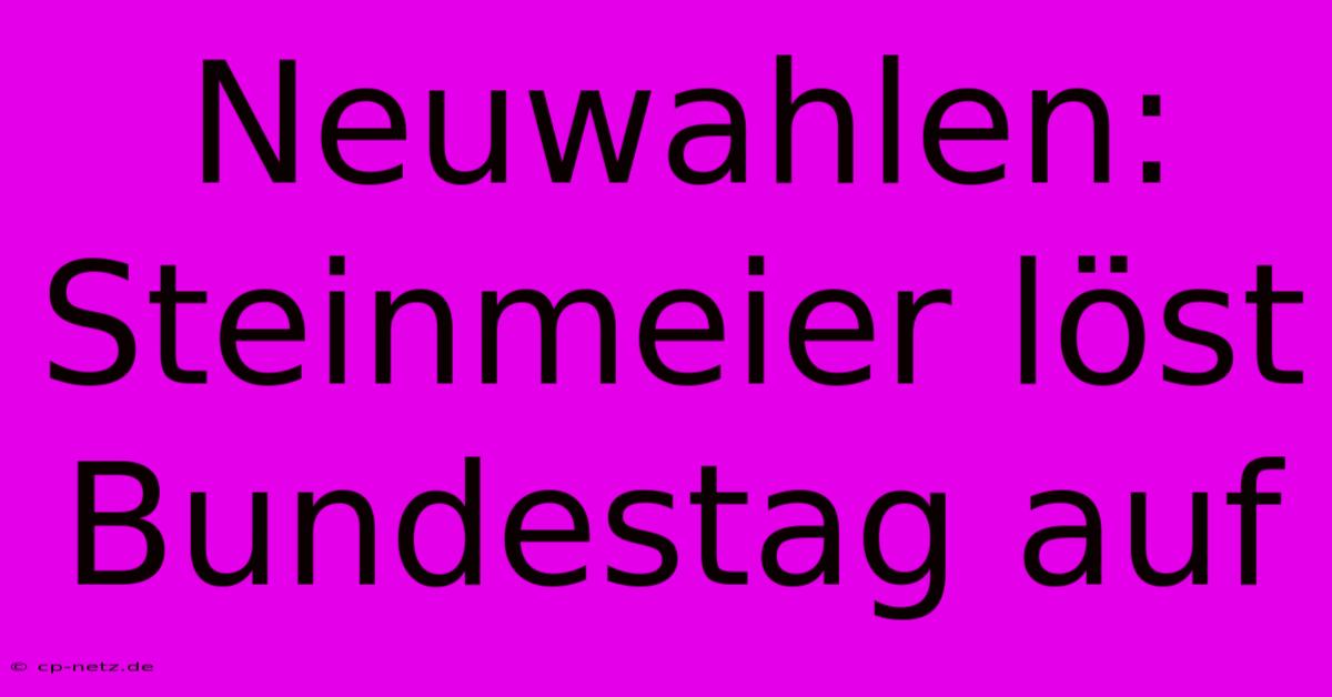 Neuwahlen: Steinmeier Löst Bundestag Auf