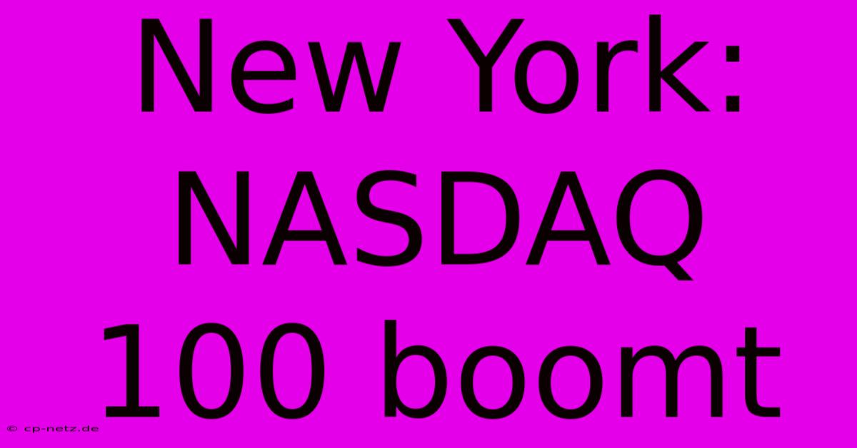 New York: NASDAQ 100 Boomt