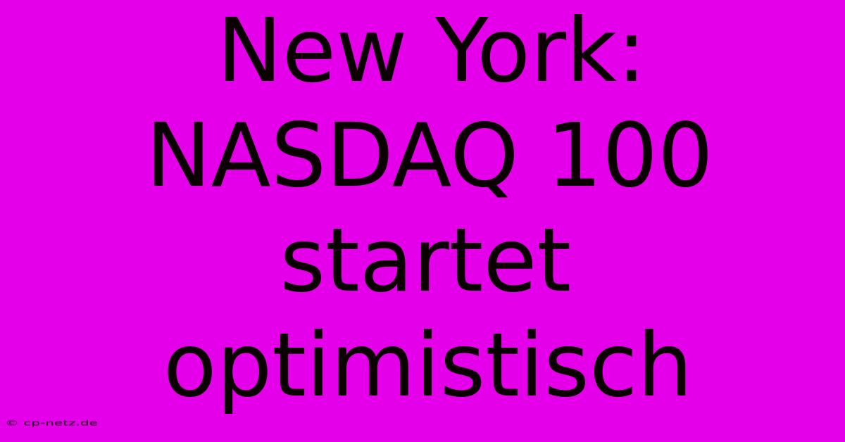 New York: NASDAQ 100 Startet Optimistisch