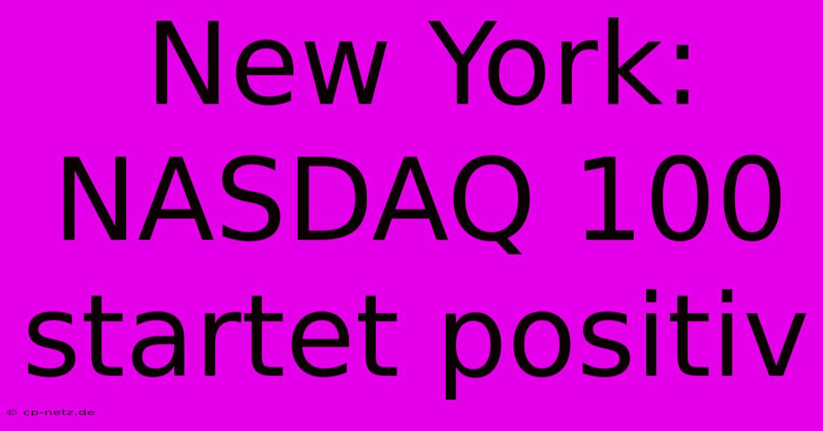 New York: NASDAQ 100 Startet Positiv