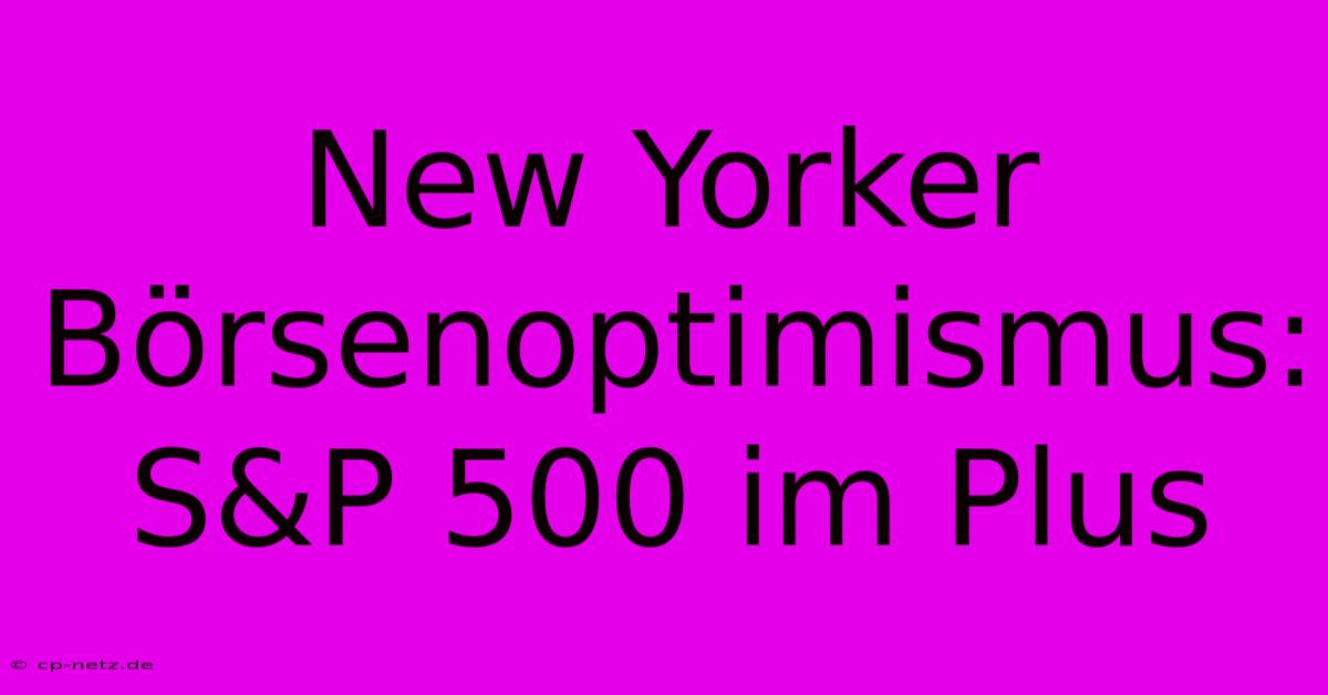 New Yorker Börsenoptimismus: S&P 500 Im Plus