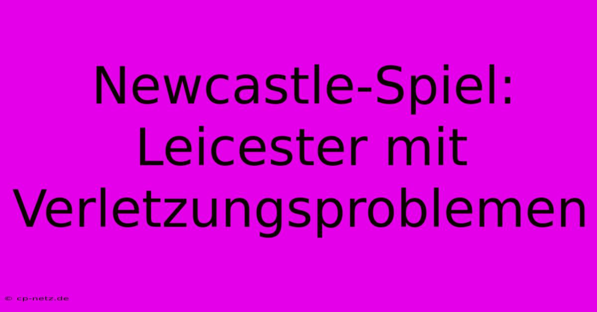 Newcastle-Spiel: Leicester Mit Verletzungsproblemen