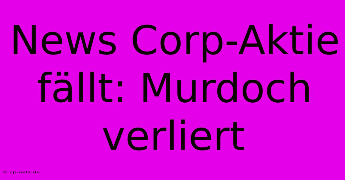 News Corp-Aktie Fällt: Murdoch Verliert