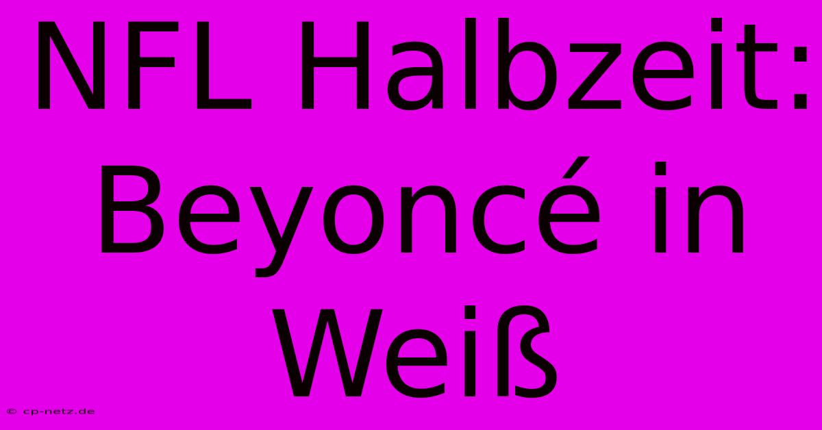 NFL Halbzeit: Beyoncé In Weiß