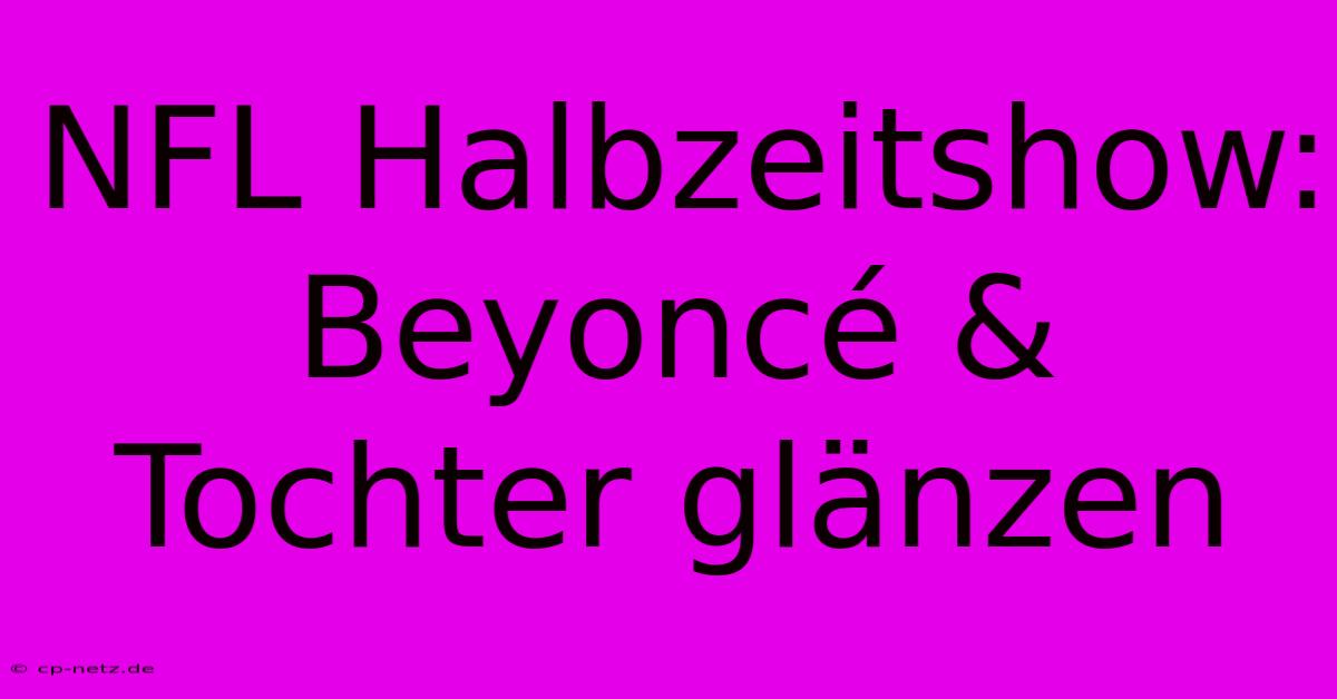 NFL Halbzeitshow: Beyoncé & Tochter Glänzen