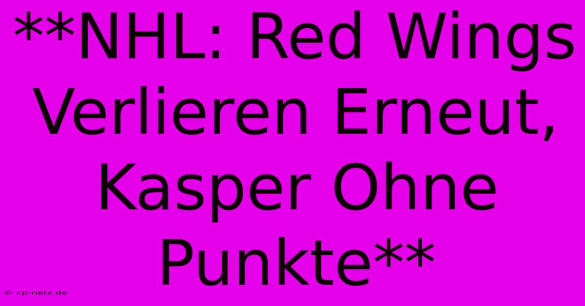 **NHL: Red Wings Verlieren Erneut, Kasper Ohne Punkte**