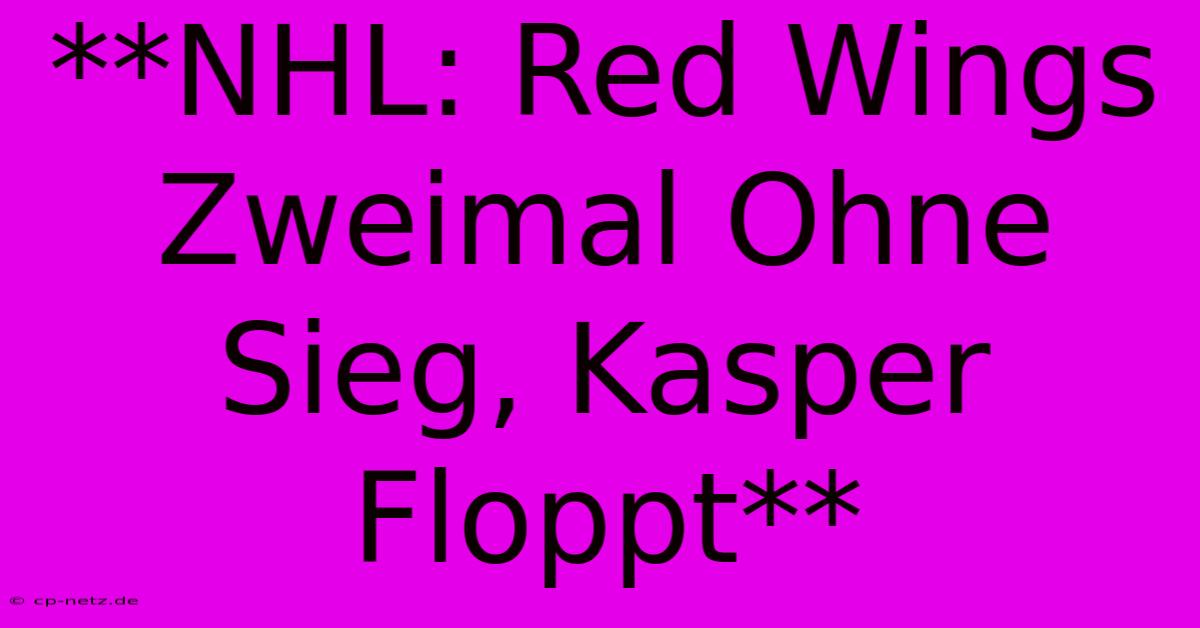 **NHL: Red Wings Zweimal Ohne Sieg, Kasper Floppt**