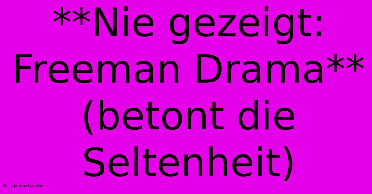 **Nie Gezeigt: Freeman Drama** (betont Die Seltenheit)