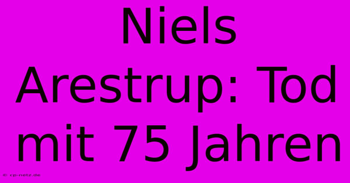 Niels Arestrup: Tod Mit 75 Jahren