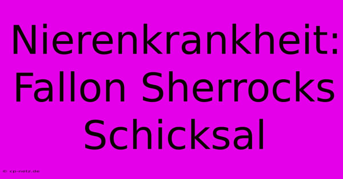 Nierenkrankheit: Fallon Sherrocks Schicksal