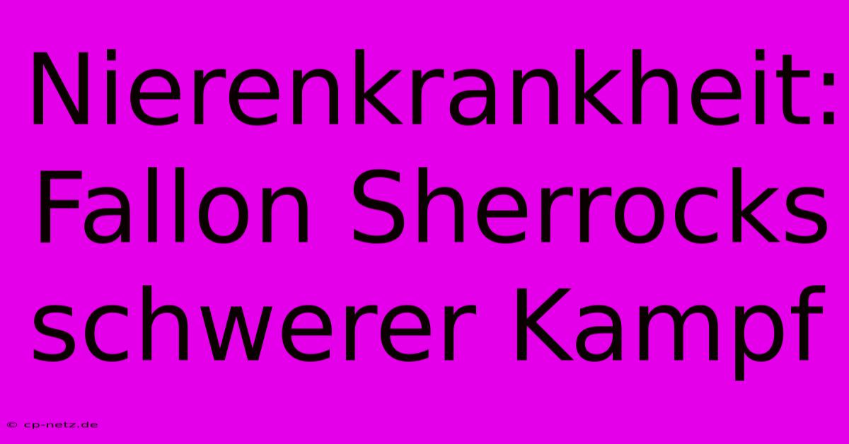 Nierenkrankheit: Fallon Sherrocks Schwerer Kampf