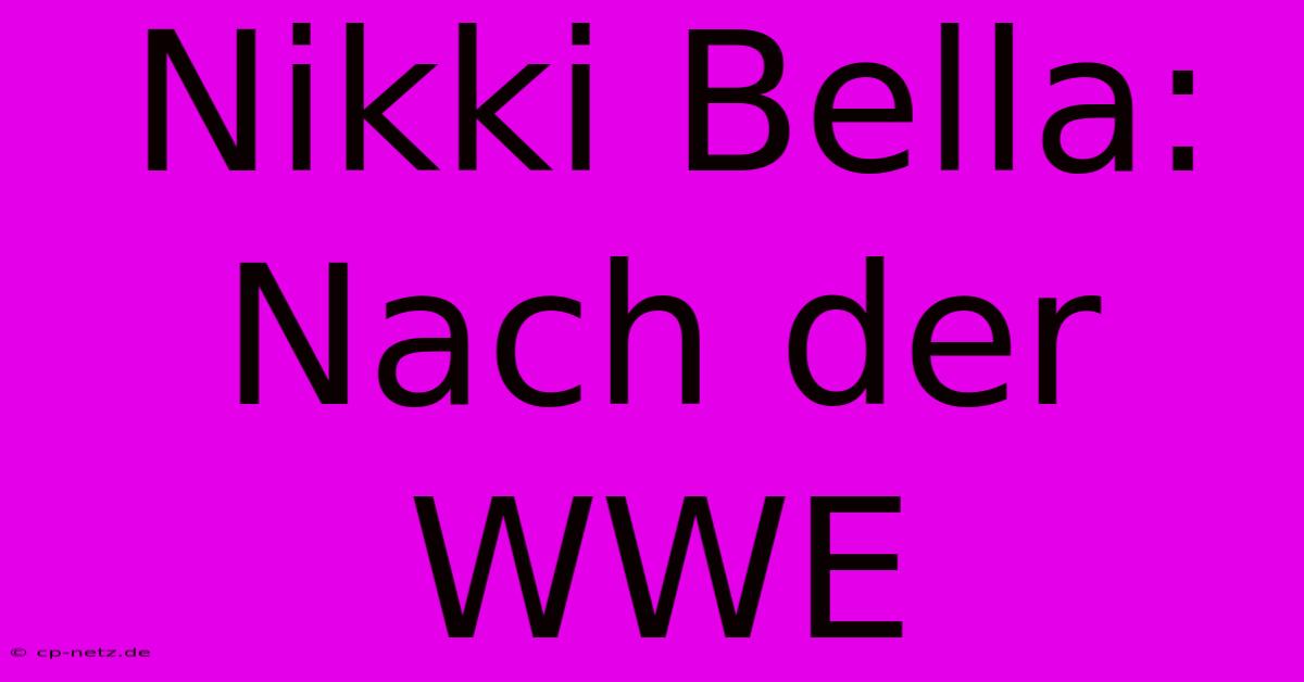 Nikki Bella: Nach Der WWE