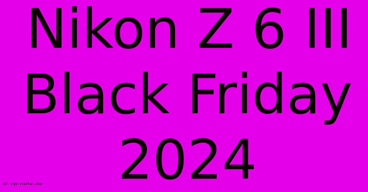 Nikon Z 6 III Black Friday 2024