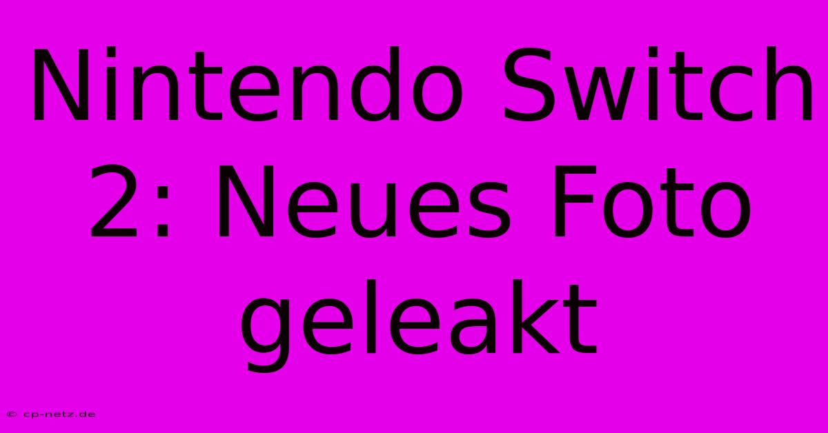 Nintendo Switch 2: Neues Foto Geleakt