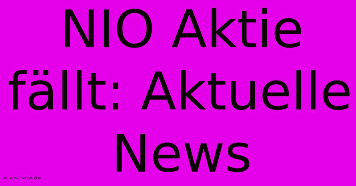 NIO Aktie Fällt: Aktuelle News