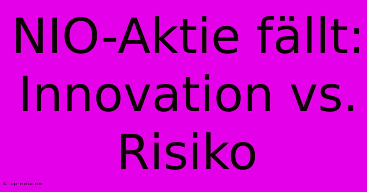 NIO-Aktie Fällt:  Innovation Vs. Risiko