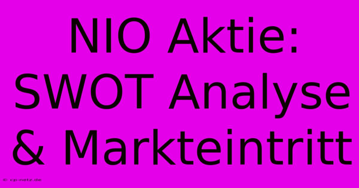 NIO Aktie: SWOT Analyse & Markteintritt