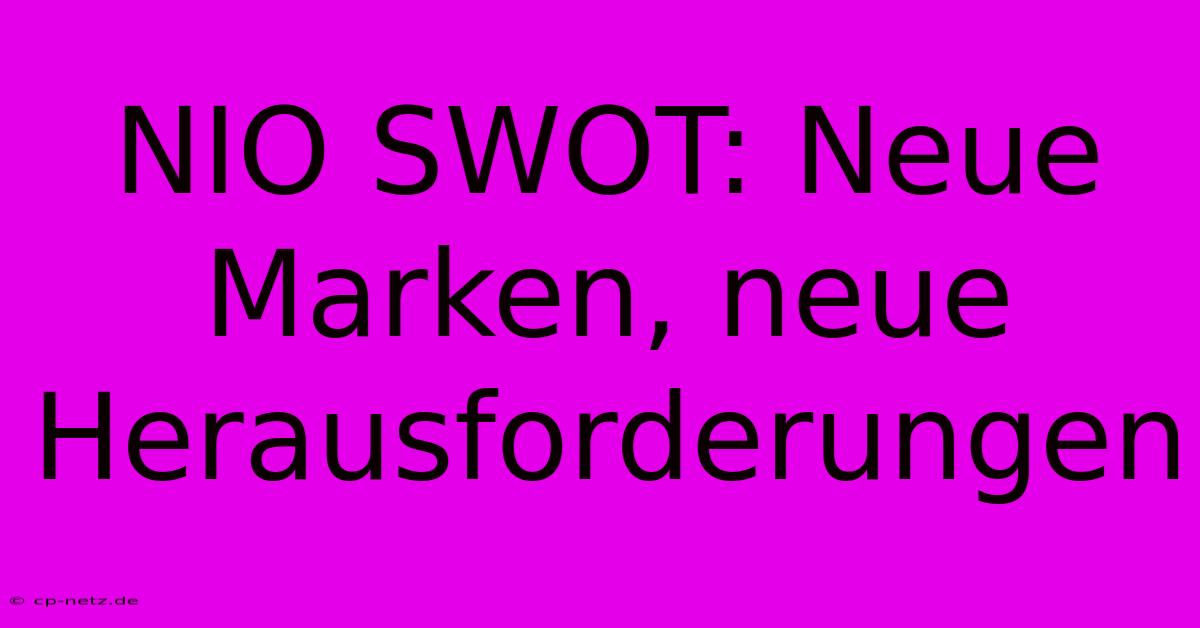 NIO SWOT: Neue Marken, Neue Herausforderungen