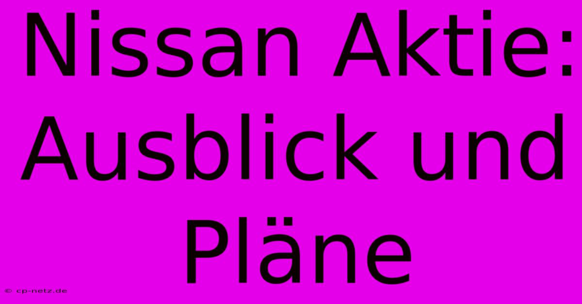 Nissan Aktie: Ausblick Und Pläne