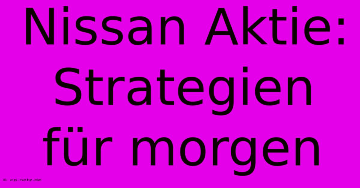 Nissan Aktie: Strategien Für Morgen