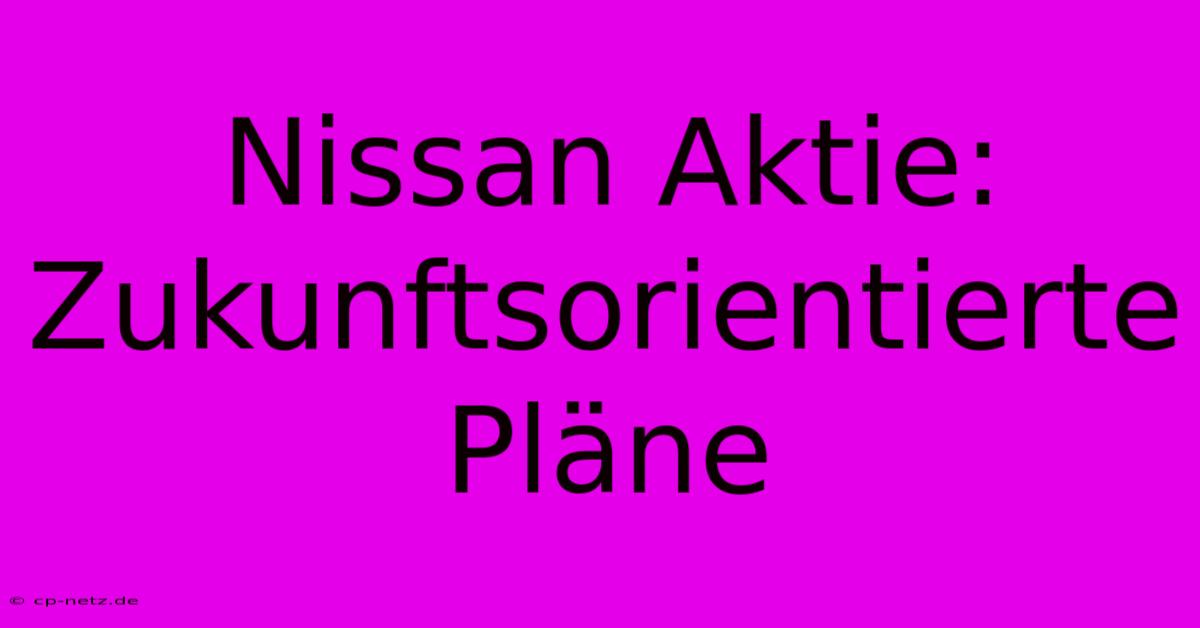 Nissan Aktie:  Zukunftsorientierte Pläne