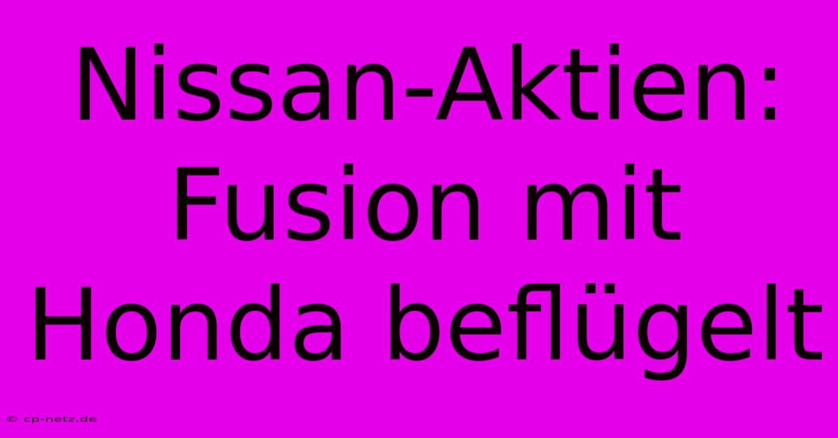 Nissan-Aktien: Fusion Mit Honda Beflügelt