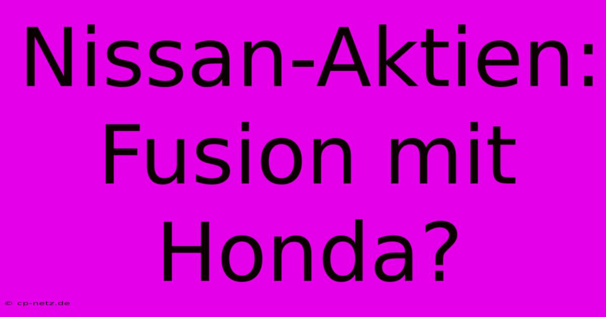 Nissan-Aktien: Fusion Mit Honda?