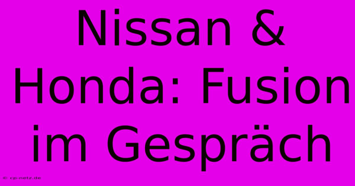 Nissan & Honda: Fusion Im Gespräch