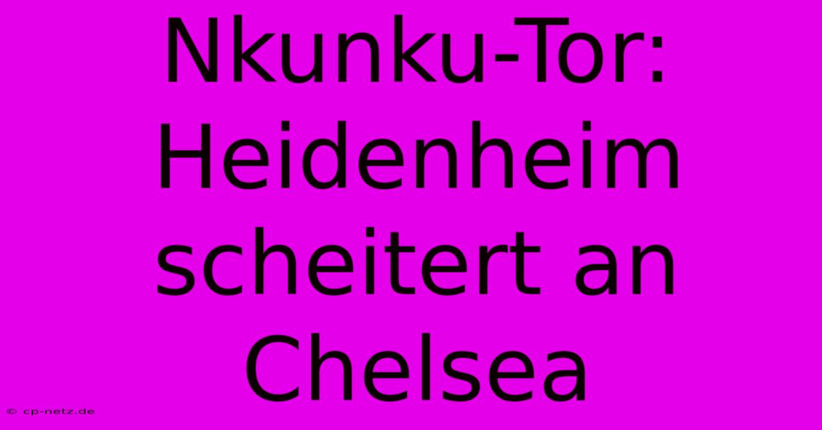 Nkunku-Tor: Heidenheim Scheitert An Chelsea