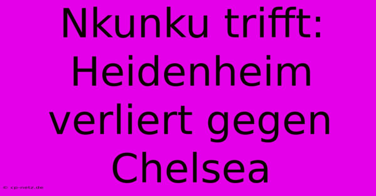 Nkunku Trifft: Heidenheim Verliert Gegen Chelsea