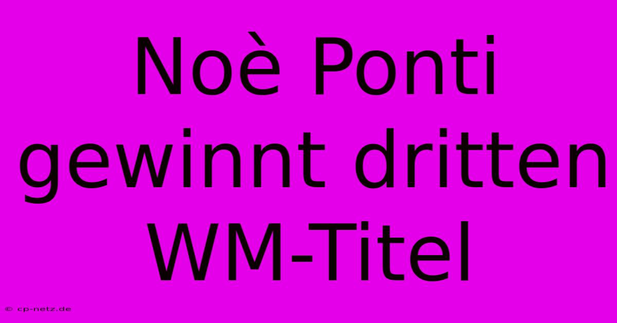 Noè Ponti Gewinnt Dritten WM-Titel