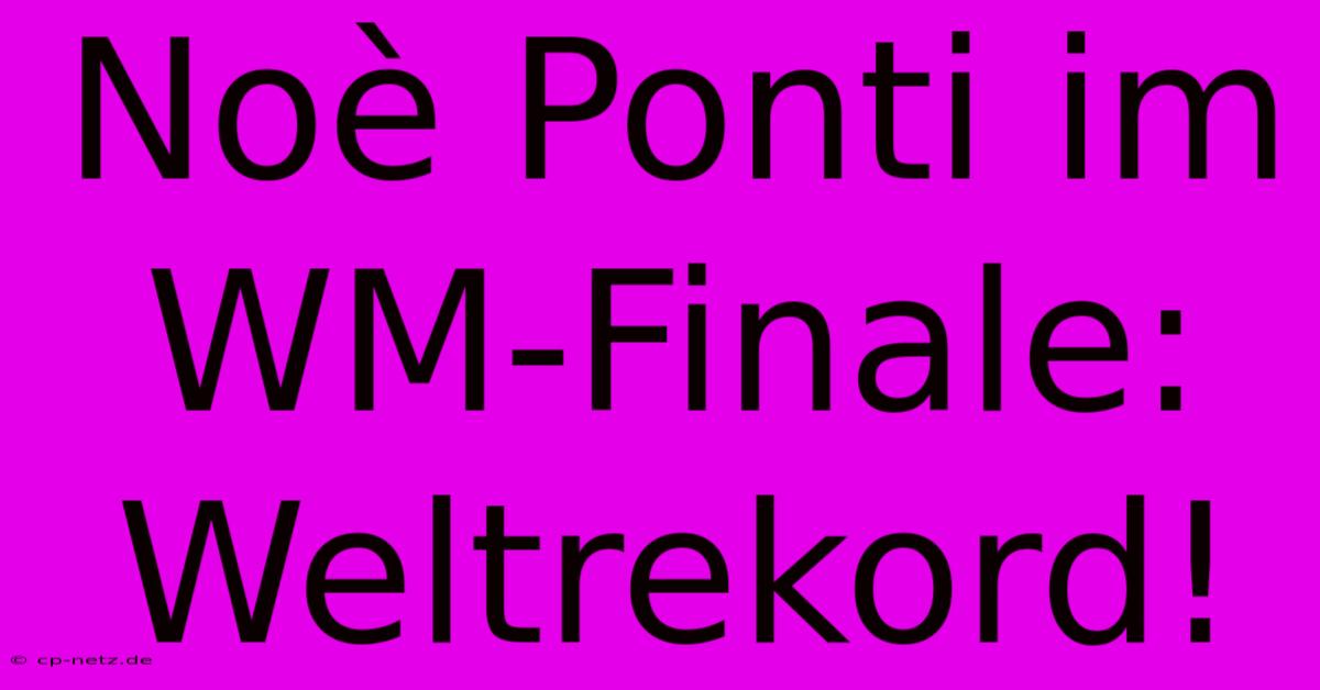 Noè Ponti Im WM-Finale: Weltrekord!