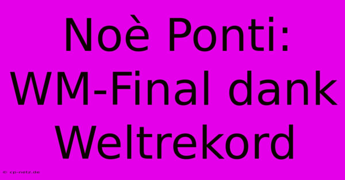 Noè Ponti: WM-Final Dank Weltrekord